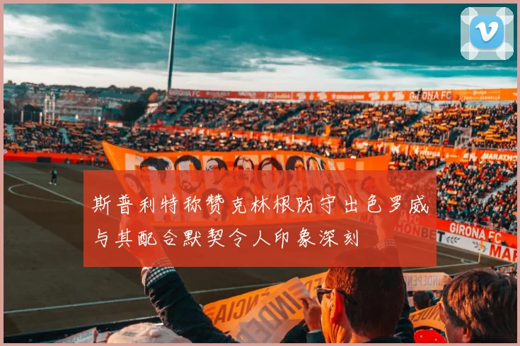 斯普利特称赞克林根防守出色罗威与其配合默契令人印象深刻
