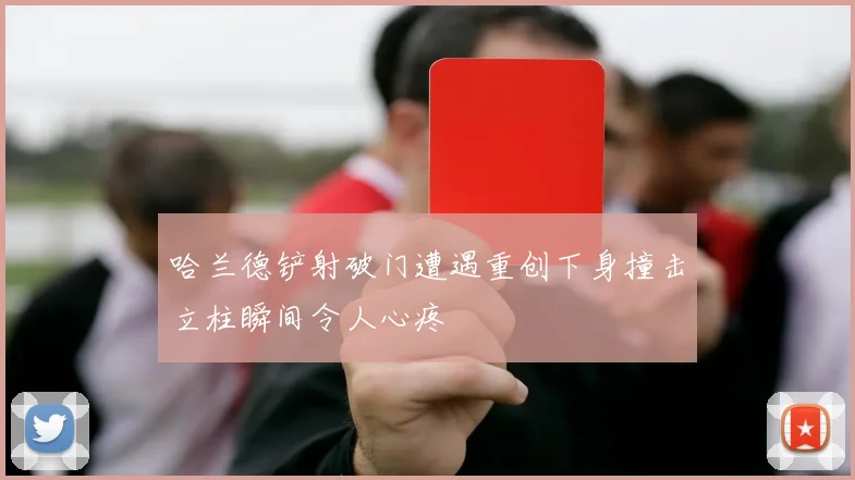 哈兰德铲射破门遭遇重创下身撞击立柱瞬间令人心疼
