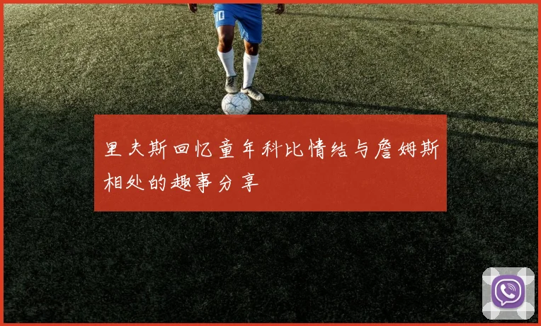 里夫斯回忆童年科比情结与詹姆斯相处的趣事分享
