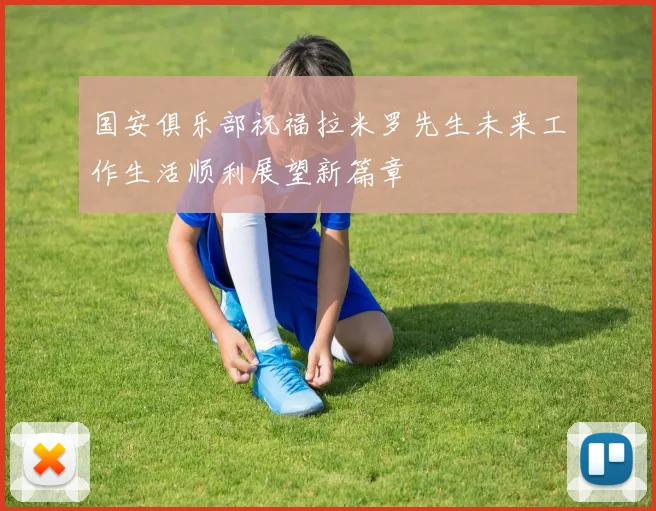 国安俱乐部祝福拉米罗先生未来工作生活顺利展望新篇章