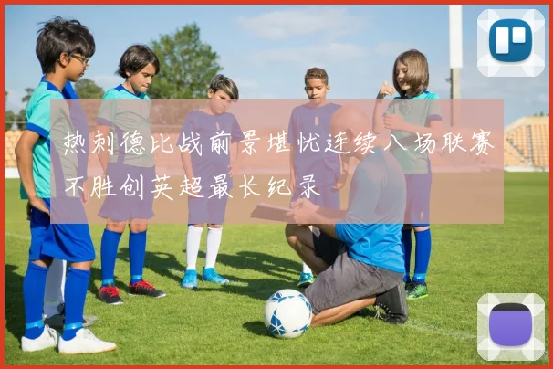 热刺德比战前景堪忧连续八场联赛不胜创英超最长纪录