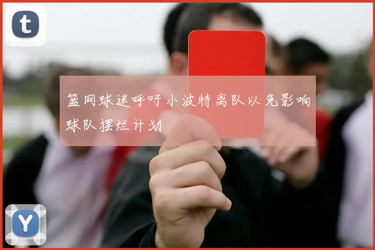篮网球迷呼吁小波特离队以免影响球队摆烂计划