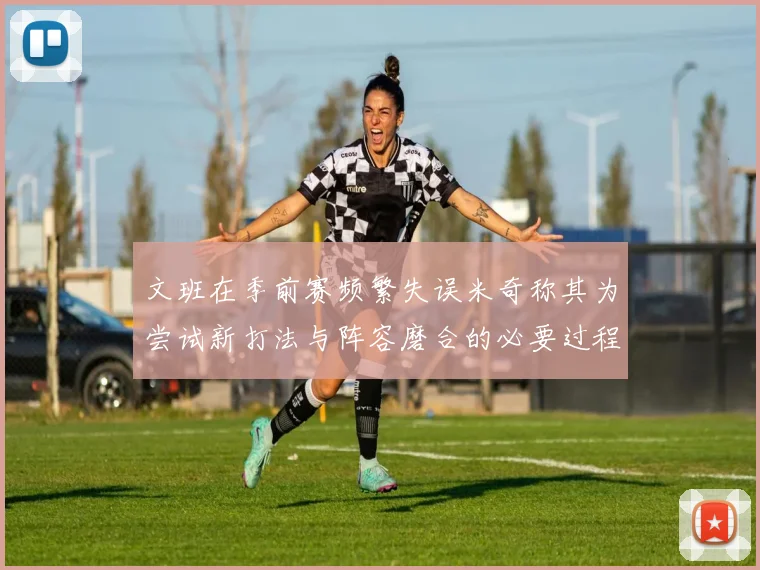 文班在季前赛频繁失误米奇称其为尝试新打法与阵容磨合的必要过程