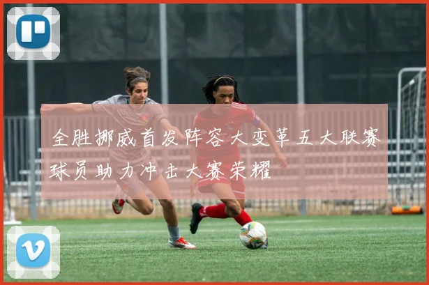 全胜挪威首发阵容大变革五大联赛球员助力冲击大赛荣耀