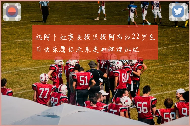 祝阿卜杜赛麦提买提阿布拉22岁生日快乐愿你未来更加辉煌灿烂