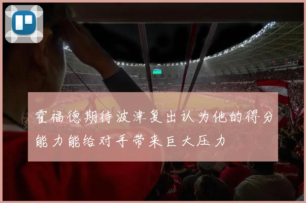 霍福德期待波津复出认为他的得分能力能给对手带来巨大压力