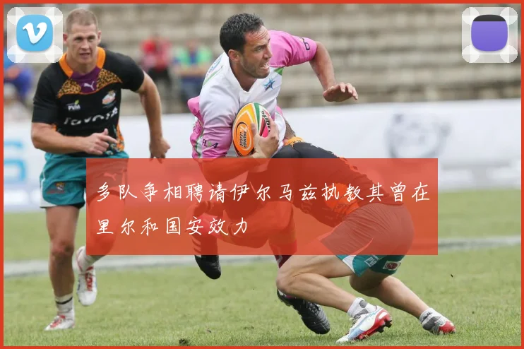 多队争相聘请伊尔马兹执教其曾在里尔和国安效力