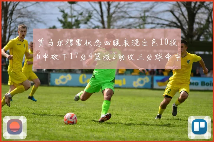 贾马尔穆雷状态回暖表现出色10投6中砍下17分4篮板2助攻三分球命中率高达50