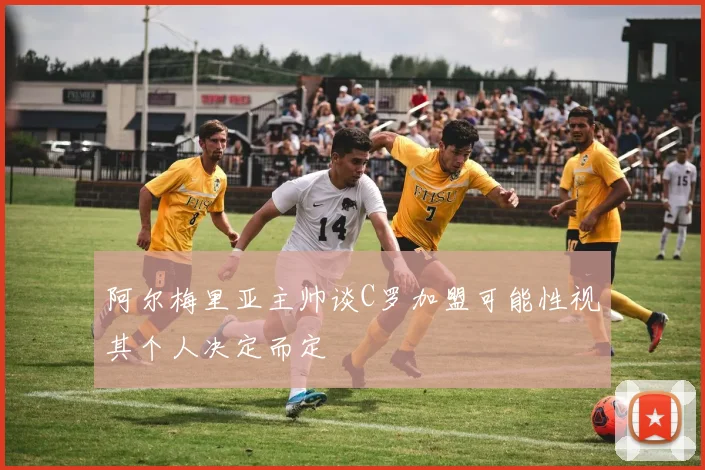 阿尔梅里亚主帅谈C罗加盟可能性视其个人决定而定